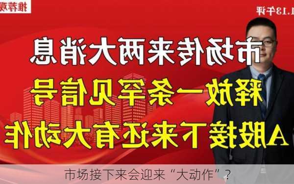 市场接下来会迎来“大动作”？