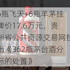 6瓶飞天+6瓶羊茅挂牌价17.6万元，贵州省公共资源交易网挂出《362瓶茅台酒分标的处置》