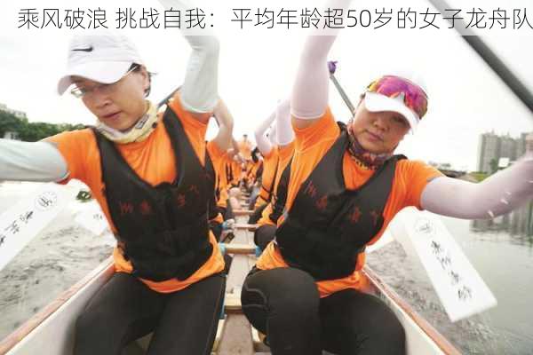 乘风破浪 挑战自我：平均年龄超50岁的女子龙舟队