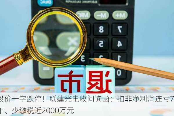 股价一字跌停！联建光电收问询函：扣非净利润连亏7年、少缴税近2000万元