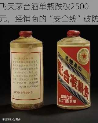 飞天茅台酒单瓶跌破2500元，经销商的“安全线”破防