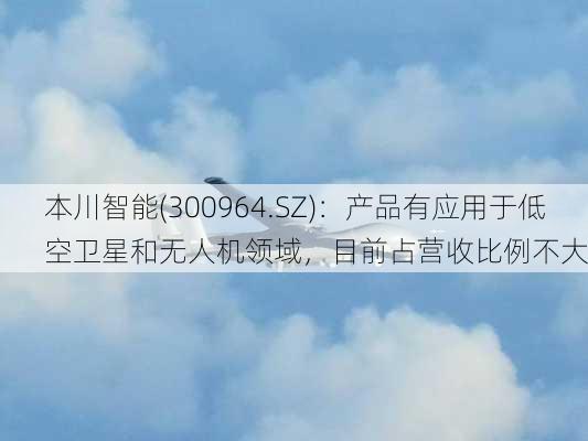 本川智能(300964.SZ)：产品有应用于低空卫星和无人机领域，目前占营收比例不大