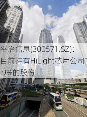 平治信息(300571.SZ)：目前持有HiLight芯片公司1.9%的股份