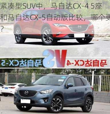 紧凑型SUV中，马自达CX-4 5座和马自达CX-5自动版比较，哪个更好？