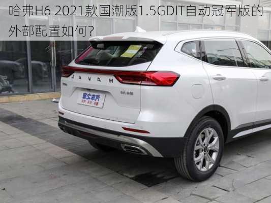 哈弗H6 2021款国潮版1.5GDIT自动冠军版的外部配置如何？