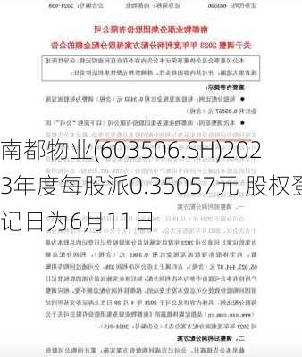 南都物业(603506.SH)2023年度每股派0.35057元 股权登记日为6月11日