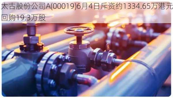 太古股份公司A(00019)6月4日斥资约1334.65万港元回购19.3万股