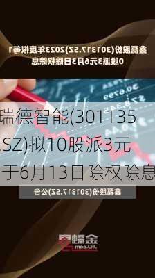 瑞德智能(301135.SZ)拟10股派3元 于6月13日除权除息