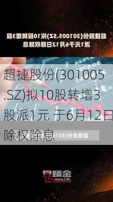 超捷股份(301005.SZ)拟10股转增3股派1元 于6月12日除权除息