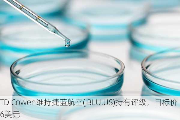 TD Cowen维持捷蓝航空(JBLU.US)持有评级，目标价6美元