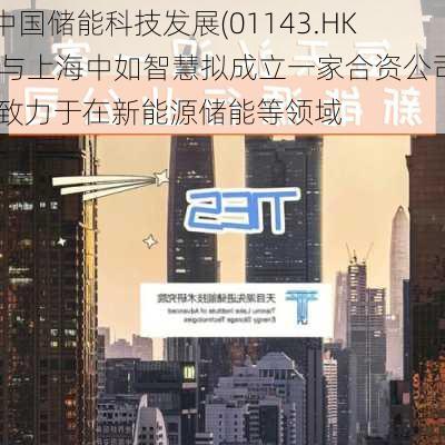 中国储能科技发展(01143.HK)与上海中如智慧拟成立一家合资公司 致力于在新能源储能等领域