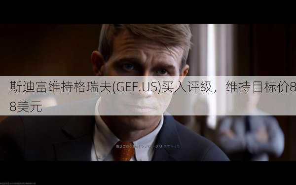 斯迪富维持格瑞夫(GEF.US)买入评级，维持目标价88美元