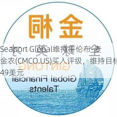 Seaport Global维持哥伦布-麦金农(CMCO.US)买入评级，维持目标价49美元