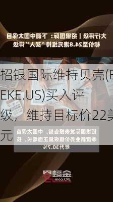 招银国际维持贝壳(BEKE.US)买入评级，维持目标价22美元