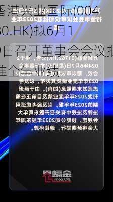 香港兴业国际(00480.HK)拟6月19日召开董事会会议批准全年业绩