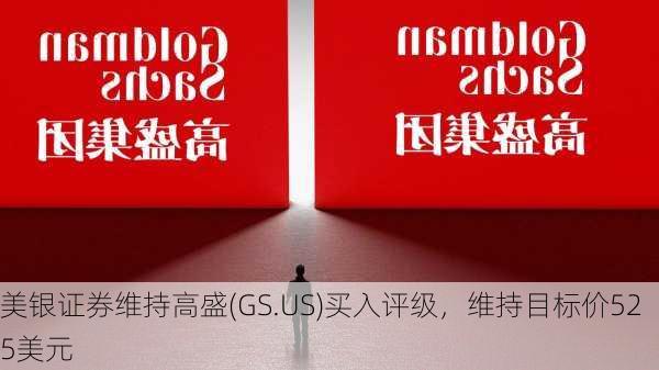 美银证券维持高盛(GS.US)买入评级，维持目标价525美元