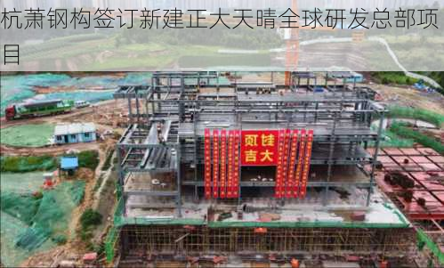 杭萧钢构签订新建正大天晴全球研发总部项目