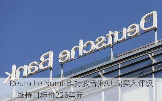 Deutsche Numis维持波音(BA.US)买入评级，维持目标价225美元