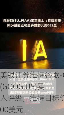 美银证券维持谷歌-C(GOOG.US)买入评级，维持目标价200美元