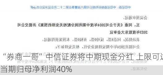 “券商一哥”中信证券将中期现金分红 上限可达当期归母净利润40%