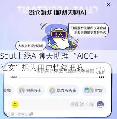 Soul上线AI聊天助理 “AIGC+社交”想为用户情绪把脉