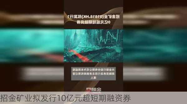 招金矿业拟发行10亿元超短期融资券