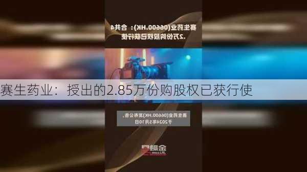 赛生药业：授出的2.85万份购股权已获行使