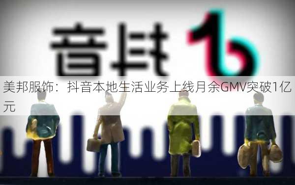 美邦服饰：抖音本地生活业务上线月余GMV突破1亿元