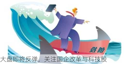 大盘即将反弹，关注国企改革与科技股