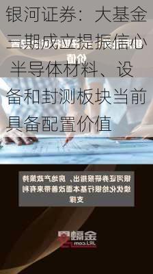 银河证券：大基金三期成立提振信心 半导体材料、设备和封测板块当前具备配置价值