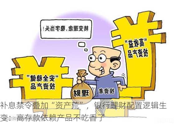 补息禁令叠加“资产荒”，银行理财配置逻辑生变：高存款依赖产品不吃香了