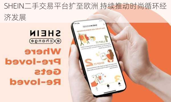 SHEIN二手交易平台扩至欧洲 持续推动时尚循环经济发展