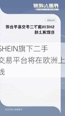 SHEIN旗下二手交易平台将在欧洲上线