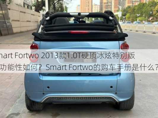 Smart Fortwo 2013款1.0T硬顶冰炫特别版的功能性如何？Smart Fortwo的购车手册是什么？