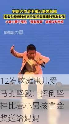 12岁脑瘫患儿爱马的坚毅：摔倒坚持比赛小男孩拿金奖送给妈妈