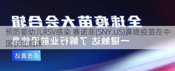 预防婴幼儿RSV感染 赛诺菲(SNY.US)鼻喷疫苗在中国获批临床