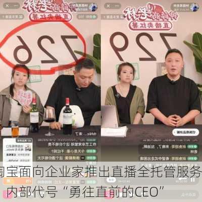 淘宝面向企业家推出直播全托管服务，内部代号“勇往直前的CEO”