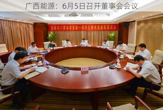 广西能源：6月5日召开董事会会议