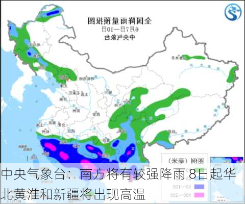 中央气象台：南方将有较强降雨 8日起华北黄淮和新疆将出现高温