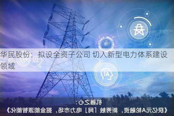 华民股份：拟设全资子公司 切入新型电力体系建设领域