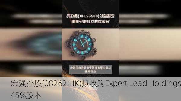 宏强控股(08262.HK)拟收购Expert Lead Holdings45%股本