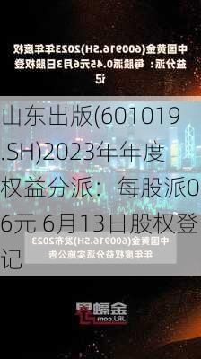 山东出版(601019.SH)2023年年度权益分派：每股派0.56元 6月13日股权登记