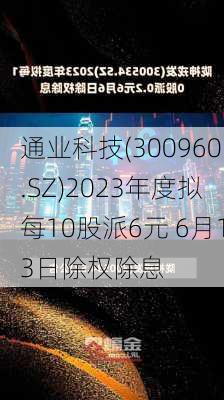 通业科技(300960.SZ)2023年度拟每10股派6元 6月13日除权除息