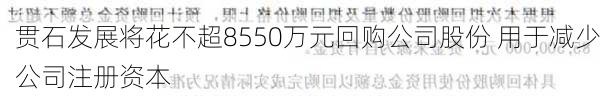 贯石发展将花不超8550万元回购公司股份 用于减少公司注册资本