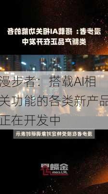 漫步者：搭载AI相关功能的各类新产品正在开发中