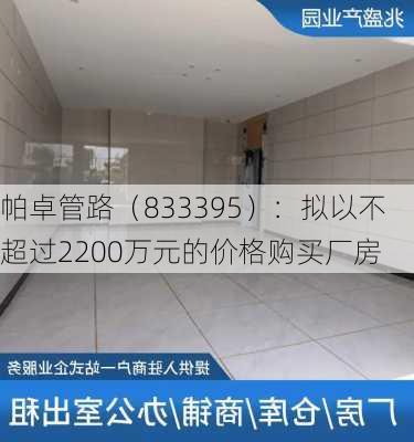 帕卓管路（833395）：拟以不超过2200万元的价格购买厂房