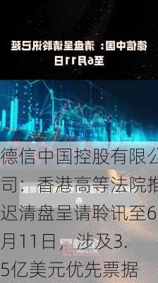 德信中国控股有限公司：香港高等法院推迟清盘呈请聆讯至6月11日，涉及3.5亿美元优先票据