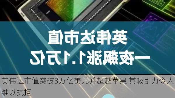 英伟达市值突破3万亿美元并超越苹果 其吸引力令人难以抗拒