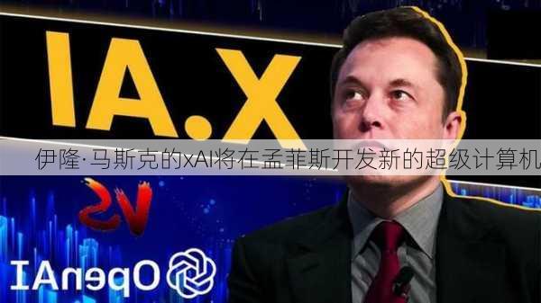 伊隆·马斯克的xAI将在孟菲斯开发新的超级计算机