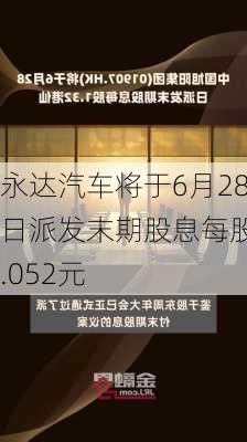 永达汽车将于6月28日派发末期股息每股0.052元